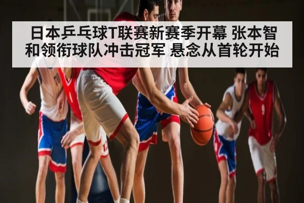 日本乒乓球T联赛新赛季开幕 张本智和领衔球队冲击冠军 悬念从首轮开始