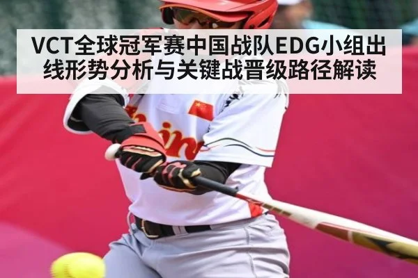 VCT全球冠军赛中国战队EDG小组出线形势分析与关键战晋级路径解读